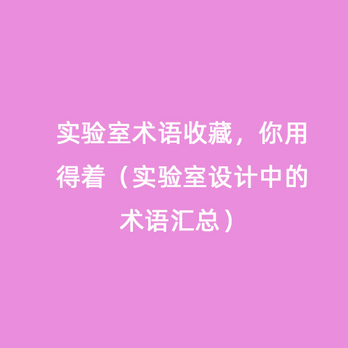 實(shí)驗(yàn)室術(shù)語(yǔ)收藏，你用得著（實(shí)驗(yàn)室設(shè)計(jì)中的術(shù)語(yǔ)匯總）