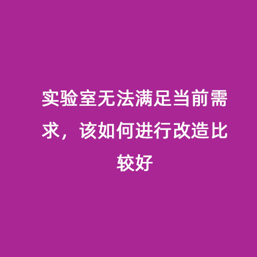 實(shí)驗(yàn)室無法滿足當(dāng)前需求，該如何進(jìn)行改造比較好