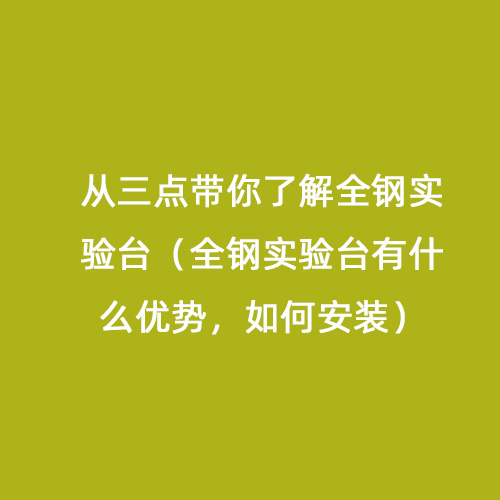 從三點(diǎn)帶你了解全鋼實(shí)驗(yàn)臺(tái)（全鋼實(shí)驗(yàn)臺(tái)有什么優(yōu)勢(shì)，如何安裝）
