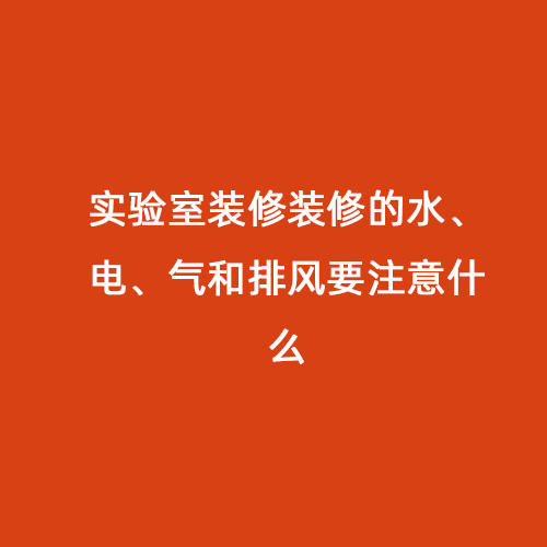 實(shí)驗(yàn)室裝修裝修的水、電、氣和排風(fēng)要注意什么