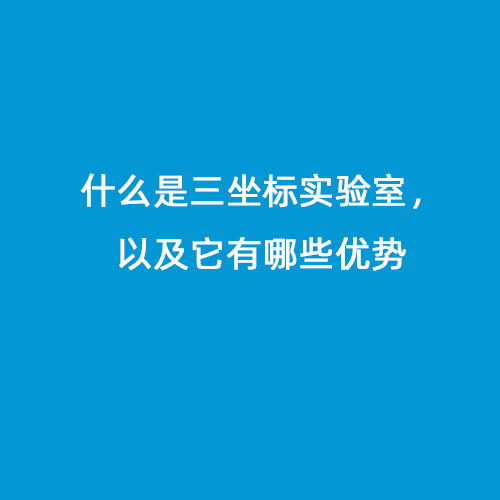 什么是三坐標實驗室，以及它有哪些優(yōu)勢